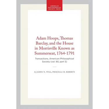 Adam Hoops, Thomas Barclay, and the House in Morrisville Known as Summerseat, 1764-1791: Transactions, American Philosophical Society (Vol. 90, Part 5