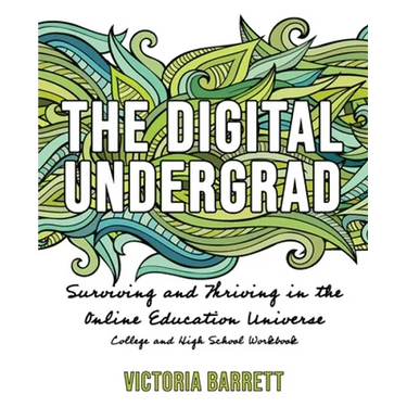 The Digital Undergrad: Surviving and Thriving in the Online Education Universe: College and High School Workbook