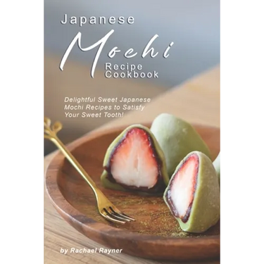 Japanese Mochi Recipe Cookbook: Delightful Sweet Japanese Mochi Recipes to Satisfy Your Sweet Tooth!