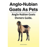 Anglo-Nubian Goats As Pets. Anglo-Nubian Goats Owners Guide.