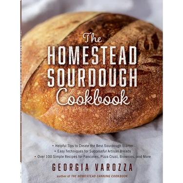 The Homestead Sourdough Cookbook: - Helpful Tips to Create the Best Sourdough Starter - Easy Techniques for Successful Artisan Breads - Over 100 Simpl