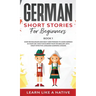 German Short Stories for Beginners Book 1: Over 100 Dialogues and Daily Used Phrases to Learn German in Your Car. Have Fun & Grow Your Vocabulary, wit