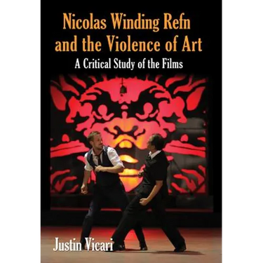 Nicolas Winding Refn and the Violence of Art: A Critical Study of the Films
