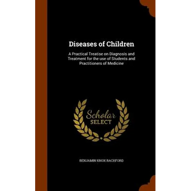 Diseases of Children: A Practical Treatise on Diagnosis and Treatment for the use of Students and Practitioners of Medicine
