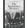 The Studebaker Brothers: The Lives and Legacy of the Family Behind the Famous Automobile Company