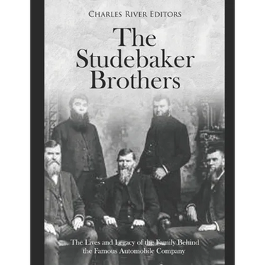 The Studebaker Brothers: The Lives and Legacy of the Family Behind the Famous Automobile Company