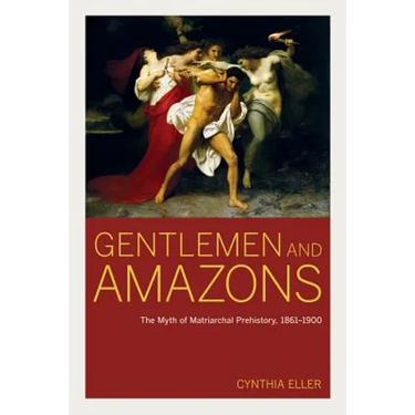 Gentlemen and Amazons: The Myth of Matriarchal Prehistory, 1861a 1900