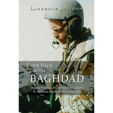 Turn Back Before Baghdad: Original Frontline Dispatches of the Gulf War by American and British Correspondents