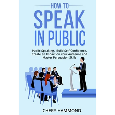 HOW TO SPEAK IN PUBLIC Public Speaking: Build SelfConfidence, Create an Impact on Your Audience and Master Persuasion Skills