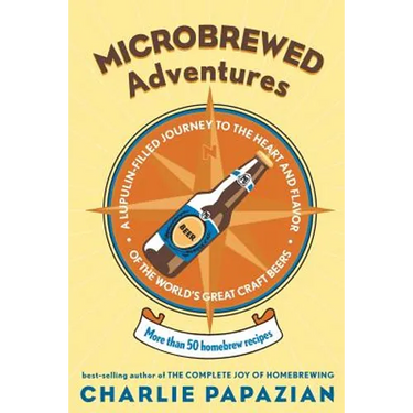Microbrewed Adventures: A Lupulin Filled Journey to the Heart and Flavor of the World's Great Craft Beers