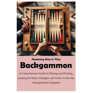 Mastering How to Play Backgammon: A Comprehensive Guide to Playing and Winning, learning the Rules, Strategies, and Tactics to Become a Backgammon Cha