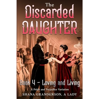 The Discarded Daughter Book 4 - Loving and Living: A Pride and Prejudice Variation