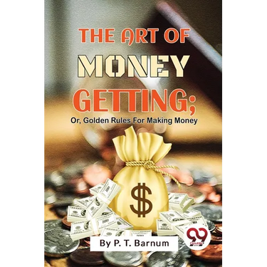 The Art Of Money Getting; Or, Golden Rules For Making Money