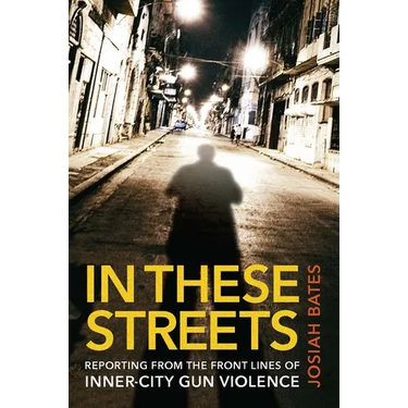 In These Streets: Reporting from the Front Lines of Inner-City Gun Violence