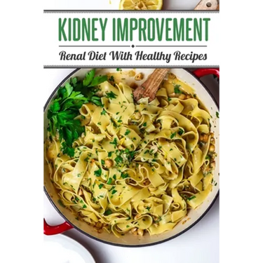 Kidney Improvement: Renal Diet With Healthy Recipes: Renal Diet Cookbook