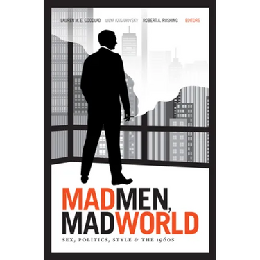 Mad Men, Mad World: Sex, Politics, Style, and the 1960s