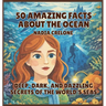 50 Amazing Facts About the Ocean: Deep, Dark, and Dazzling Secrets of the World's Seas