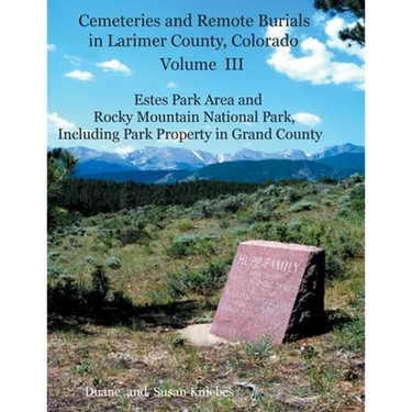 Cemeteries and Remote Burials in Larimer County, Colorado, Volume III: Estes Park Area and Rocky Mountain National Park, Including Park Property in Gr