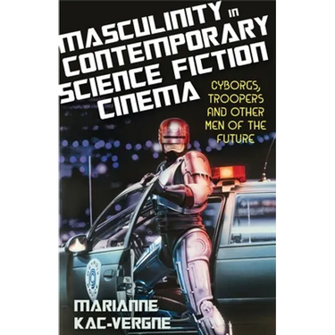 Masculinity in Contemporary Science Fiction Cinema: Cyborgs, Troopers and Other Men of the Future