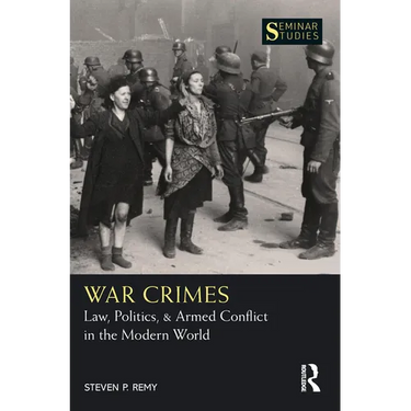 War Crimes: Law, Politics, & Armed Conflict in the Modern World
