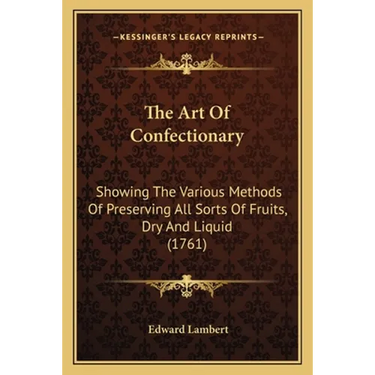 The Art Of Confectionary: Showing The Various Methods Of Preserving All Sorts Of Fruits, Dry And Liquid (1761)