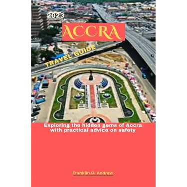 2023 Accra Travel Guide: Exploring the hidden gems of Accra with practical advice on safety