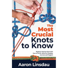 The Most Crucial Knots to Know: Beginner Step-by-Step Guide How to Tie 40+ Knots for Camping, Survival, and Preppers