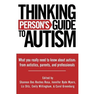 Thinking Person's Guide to Autism: Everything You Need to Know from Autistics, Parents, and Professionals