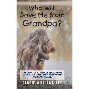 Who Will Save Me from Grandpa?: The Impact of 10 Years of Sexual Abuse at the Hands of My Grandfather and My Journey of Healing