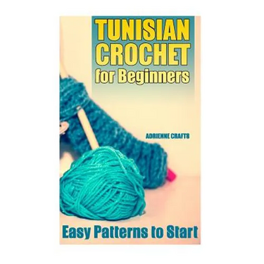 Tunisian Crochet for Beginners: Easy Patterns to Start: (Crochet Patterns, Crochet Stitches)