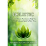 Holistic: 22 Expert Holistic Practitioners Help You Heal Mind, Body And Spirit In New Ways