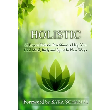 Holistic: 22 Expert Holistic Practitioners Help You Heal Mind, Body And Spirit In New Ways
