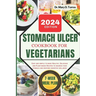 Stomach Ulcer Cookbook for Vegetarian: An easy guide with Healthy, Delicious and Plant-based Recipes to nourish your stomach and restore digestive wel