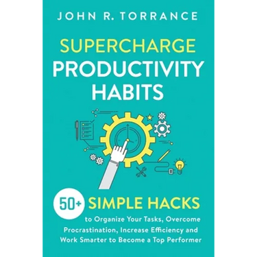 Supercharge Productivity Habits: 50+ Simple Hacks to Organize Your Tasks, Overcome Procrastination, Increase Efficiency and Work Smarter to Become a T