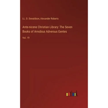 Ante-nicene Christian Library: The Seven Books of Arnobius Adversus Gentes: Vol. 19