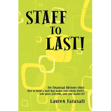 Staff to Last!: For Financial Advisors Only: How to build a staff that makes your clients HAPPY, your peers JEALOUS, and your wallet F