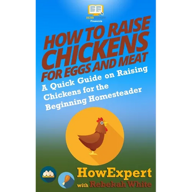 How to Raise Chickens for Eggs and Meat: A Quick Guide on Raising Chickens for the Beginning Homesteader
