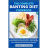 The Complete Banting Diet Cookbook: An Essential Guide With Quick, Nourishing And Healthy Banting Recipes For Rapid Weight Loss, Feeling Good And Heal