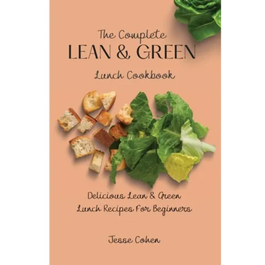 The Complete Lean & Green Lunch Cookbook: Delicious Lean & Green Lunch Recipes For Beginners