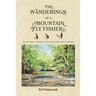 The Wanderings of a Mountain Fly Fisher: Tales from a Catskill Eddy and Other Trout Waters