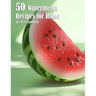 50 Watermelon Recipes for Home