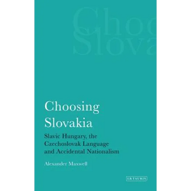 Choosing Slovakia: Slavic Hungary, the Czechoslovak Language and Accidental Nationalism
