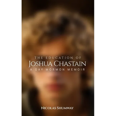The Education of Joshua Chastain: A Gay Mormon Memoir