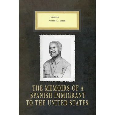 Memoirs Joseph L. Lopez: The Memoirs of a Spanish Immigrant to the United States