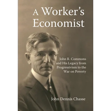 A Worker's Economist: John R. Commons and His Legacy from Progressivism to the War on Poverty