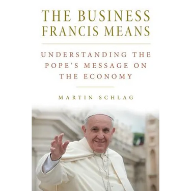 The Business Francis Means: : Understanding the Pope's Message on the Economy: Understanding the Pope's