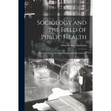 Sociology and the Field of Public Health: Prepared for the American Sociological Association. --