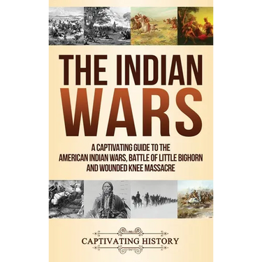 The Indian Wars: A Captivating Guide to the American Indian Wars, Battle of Little Bighorn and Wounded Knee Massacre