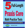 5 Full-Length Praxis Core Math Practice Tests: The Practice You Need to Ace the Praxis Core Math (5733) Test