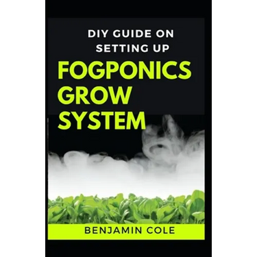 DIY Guide on Setting up Fogponics Grow System: Perfect Manual To Building and Using a Fogponics Grow System